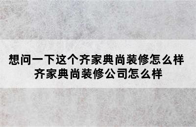 想问一下这个齐家典尚装修怎么样 齐家典尚装修公司怎么样